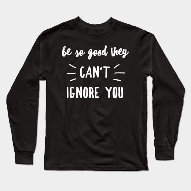 Be so good they can't ignore you Long Sleeve T-Shirt by GMAT